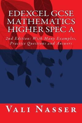 Edexcel GCSE Mathematics Higher Spec A: 2nd Edition: With Many Examples, Practice Questions and Answers by Nasser, Vali