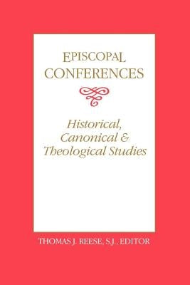 Episcopal Conferences: Historical, Canonical, and Theological Studies by Reese, Thomas J.