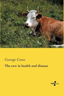 The cow in health and disease by Conn, George