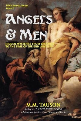 Angels & Men: Hidden Mysteries from Creation to the Time of the End Unveiled by Tauson, M. M.