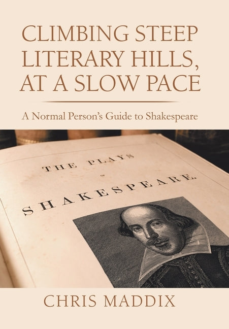 Climbing Steep Literary Hills, at a Slow Pace: A Normal Person's Guide to Shakespeare by Maddix, Chris