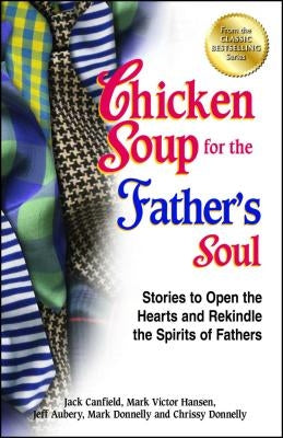 Chicken Soup for the Father's Soul: Stories to Open the Hearts and Rekindle the Spirits of Fathers by Canfield, Jack