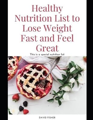 Healthy Nutrition List to Lose Weight Fast and Feel Great: Gluten-Free, Dairy-Free, Healthy Diet List, For a Healthy Life by Fisher, David