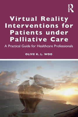 Virtual Reality Interventions for Patients Under Palliative Care: A Practical Guide for Healthcare Professionals by Woo, Olive K. L.