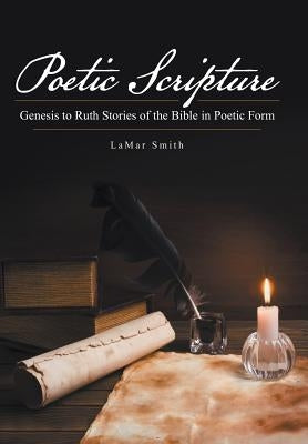 Poetic Scripture: Genesis to Ruth Stories of the Bible in Poetic Form by Smith, Lamar