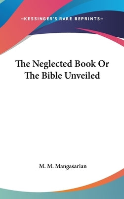 The Neglected Book Or The Bible Unveiled by Mangasarian, M. M.