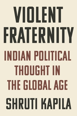 Violent Fraternity: Indian Political Thought in the Global Age by Kapila, Shruti