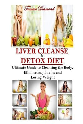 Liver Cleanse and Detox Diet: The Ultimate Guide to Cleansing the Body, Eliminating Toxins and Losing Weight! by Diamond, Tammi