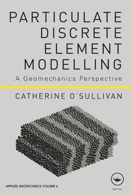 Particulate Discrete Element Modelling: A Geomechanics Perspective by O'Sullivan, Catherine
