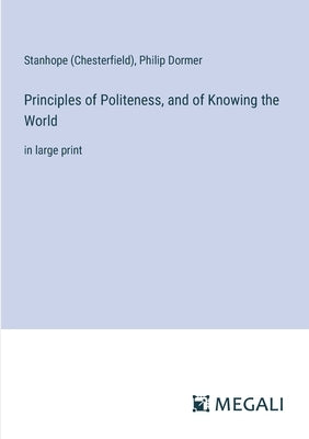 Principles of Politeness, and of Knowing the World: in large print by Stanhope (Chesterfield)