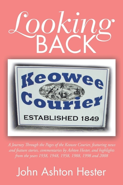 Looking Back: A Journey Through the Pages of the Keowee Courier, Featuring News and Feature Stories, Commentaries by Ashton Hester, by Hester, John Ashton