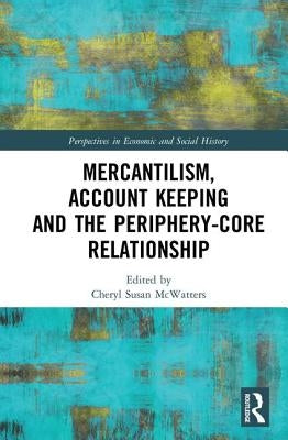 Mercantilism, Account Keeping and the Periphery-Core Relationship by McWatters, Cheryl Susan