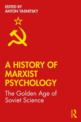 A History of Marxist Psychology: The Golden Age of Soviet Science by Yasnitsky, Anton