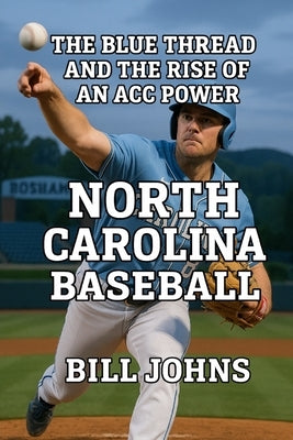 North Carolina Baseball: The Blue Thread and the Rise of an ACC Power by Johns, Bill