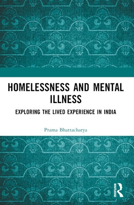 Homelessness and Mental Illness: Exploring the Lived Experience in India by Bhattacharya, Prama