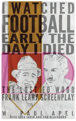 I Watched Football Early the Day I Died (hardback): The Lost Ed Wood Frank Leahy Screenplay by Apel, W. Paul