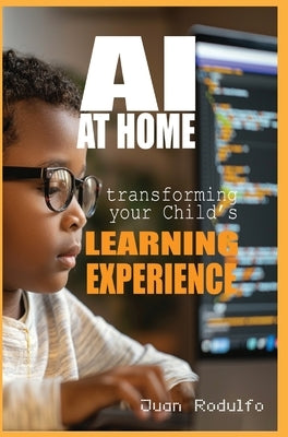 AI at Home: Transforming Your Child's Learning Experience by Rodulfo, Juan