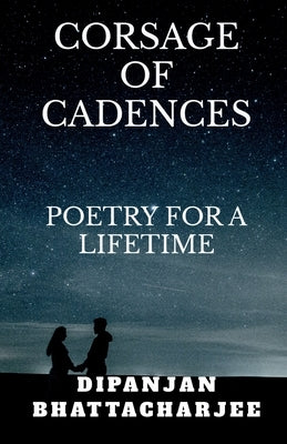 Corsage of Cadences: Poems for a Lifetime by Bhattacharjee, Dipanjan