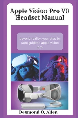 Apple Vision Pro VR Headset Manual: Beyond Reality by O. Allen, Desmond