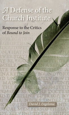 A Defense of the Church Institute: Response to the Critics of Bound to Join by Engelsma, David J.