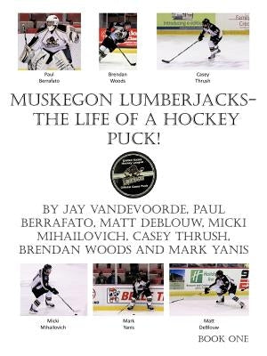 Muskegon Lumberjacks-The Life of a Hockey Puck! by Vandevoorde, Jay