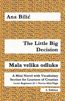 The Little Big Decision / Mala velika odluka: A Mini Novel with Vocabulary Section for Learning Croatian, Beginners A1 = Novice Mid/High, 2. Edition by Bilic, Ana