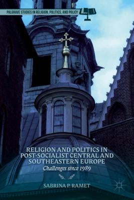 Religion and Politics in Post-Socialist Central and Southeastern Europe: Challenges Since 1989 by Ramet, S.