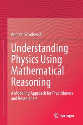 Understanding Physics Using Mathematical Reasoning: A Modeling Approach for Practitioners and Researchers by Sokolowski, Andrzej