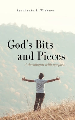 God's Bits and Pieces: A devotional with purpose by Widener, Stephanie P.