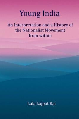 Young India: An Interpretation and a History of the Nationalist Movement From within by Rai, Lala Lajpat