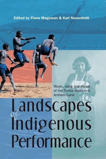 Landscapes of Indigenous Performance: Music, song and dance of the Torres Strait and Arnhem Land by Magowan, Fiona