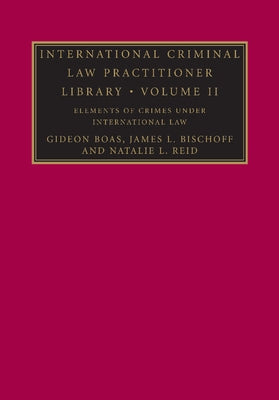 International Criminal Law Practitioner Library: Volume 2, Elements of Crimes Under International Law by Boas, Gideon