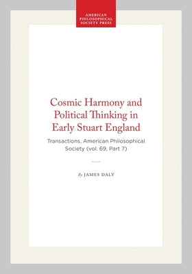 Cosmic Harmony and Political Thinking in Early Stuart England: Transactions, American Philosophical Society (Vol. 69, Part 7) by Daly, James