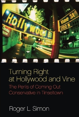 Turning Right at Hollywood and Vine: The Perils of Coming Out Conservative in Tinseltown by Simon, Roger L.