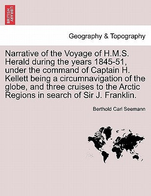 Narrative of the Voyage of H.M.S. Herald During the Years 1845-51, Under the Command of Captain H. Kellett Being a Circumnavigation of the Globe, and by Seemann, Berthold Carl