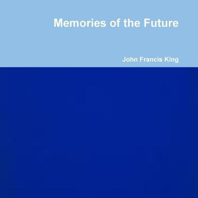 Memories of the Future by King, John Francis