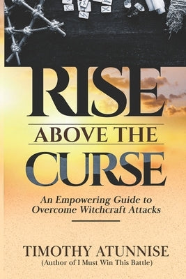 Rise Above the Curse: An Empowering Guide to Overcome Witchcraft Attacks by Atunnise, Timothy
