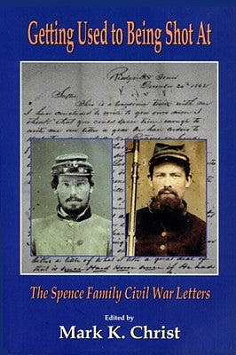 Getting Used to Being Shot at: The Spence Family Civil War Letters by Christ, Mark K.