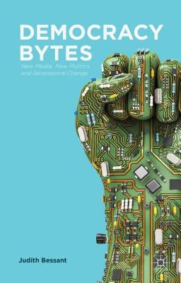 Democracy Bytes: New Media, New Politics and Generational Change by Bessant, J.