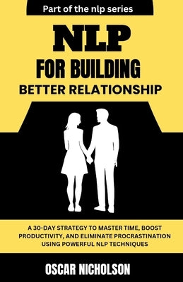 NLP for Building Better Relationships: A Practical Blueprint to Building Trust, Deepening Connections, and Transforming Relationships using Powerful N by Nicholson, Oscar