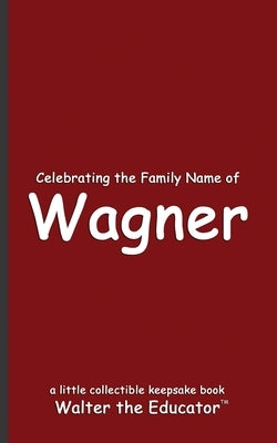 Celebrating the Family Name of Wagner by Walter the Educator