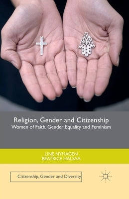 Religion, Gender and Citizenship: Women of Faith, Gender Equality and Feminism by Nyhagen, Line