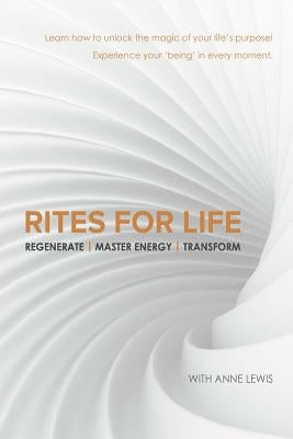 Rites for Life: Regenerate / Master Energy / Transform by Lewis, Anne