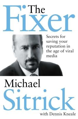 The Fixer: Secrets for Saving Your Reputation in the Age of Viral Media by Sitrick, Michael S.