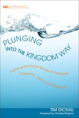 Plunging Into the Kingdom Way: Practicing the Shared Strokes of Community, Hospitality, Justice, and Confession by Dickau, Tim