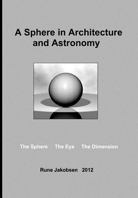 A Sphere in Architecture and Astronomy: The Sphere - The Eye - The Dimension by Jakobsen, Rune