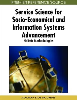 Service Science for Socio-Economical and Information Systems Advancement: Holistic Methodologies by Koumpis, Adamantios