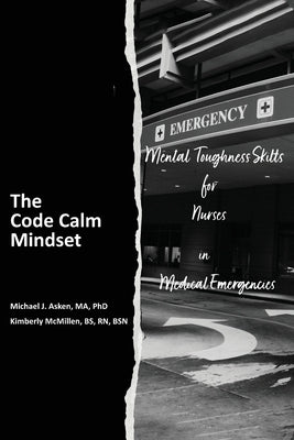The Code Calm Mindset: Mental Toughness Skills for Nurses in Medical Emergencies by Asken, Michael J.