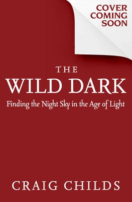 The Wild Dark: Finding the Night Sky in the Age of Light by Childs, Craig