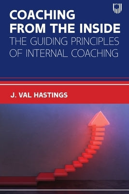 Coaching from the Inside: The Guiding Principles of Internal Coaching by Hastings, J. Val